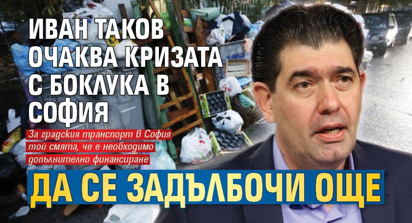 Иван Таков очаква кризата с боклука в София да се задълбочи още