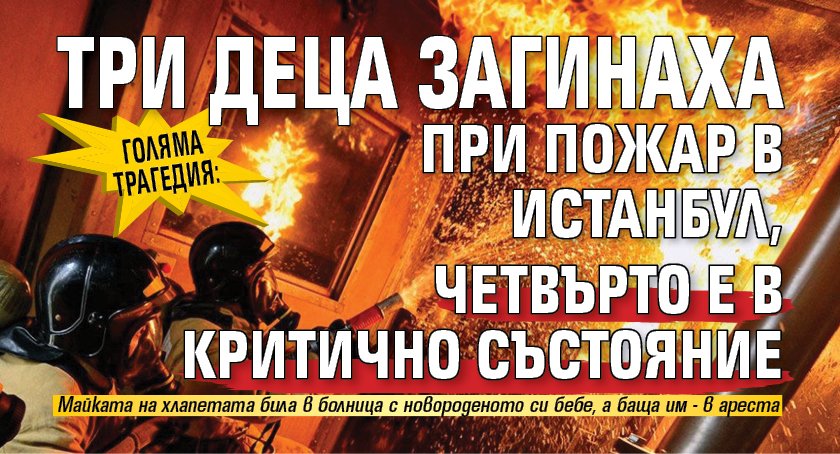 Голяма трагедия: Три деца загинаха при пожар в Истанбул, четвърто е в критично състояние
