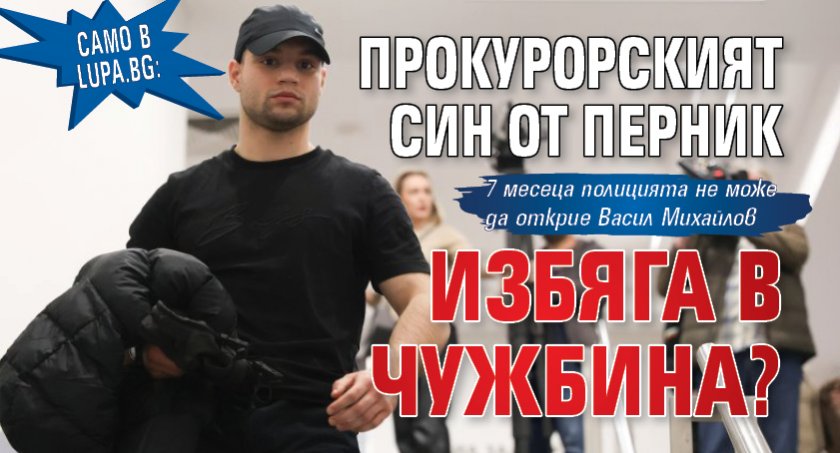 Само в Lupa.bg: Прокурорският син от Перник избяга в чужбина?