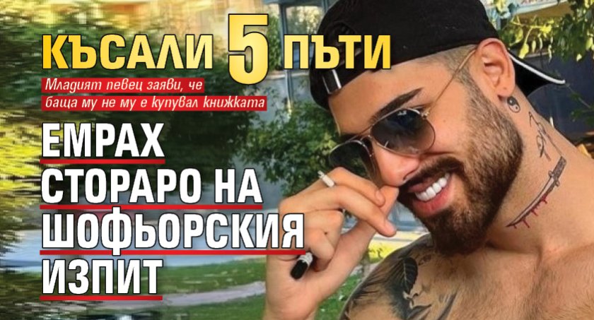 Късали 5 пъти Емрах Стораро на шофьорския изпит