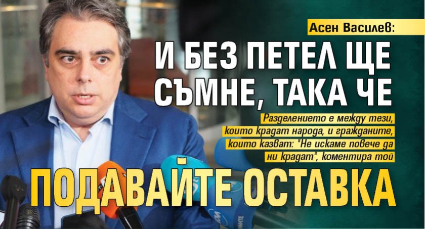 Асен Василев: И без петел ще съмне, така че подавайте оставка 