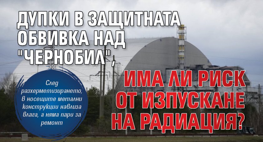 Дупки в защитната обвивка над "Чернобил", има ли риск от изпускане на радиация? 