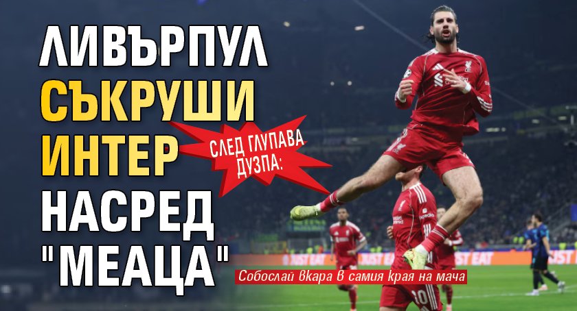 След глупава дузпа: Ливърпул съкруши Интер насред "Меаца"