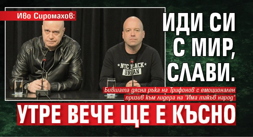 Иво Сиромахов: Иди си с мир, Слави. Утре вече ще е късно