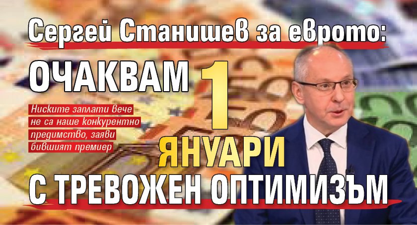 Сергей Станишев за еврото: Очаквам 1 януари с тревожен оптимизъм 
