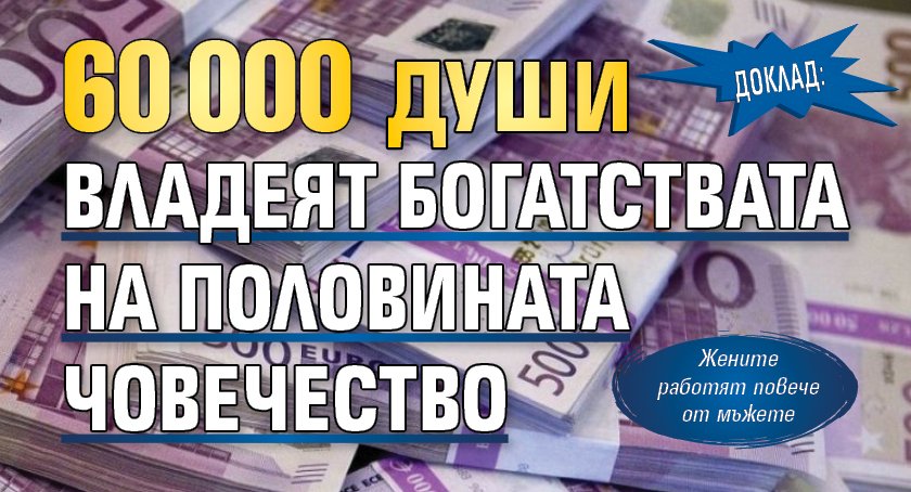 Доклад: 60 000 души владеят богатствата на половината човечество