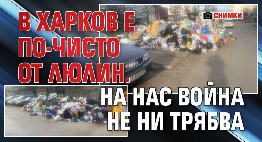 В Харков е по-чисто от Люлин. На нас война не ни трябва (СНИМКИ)