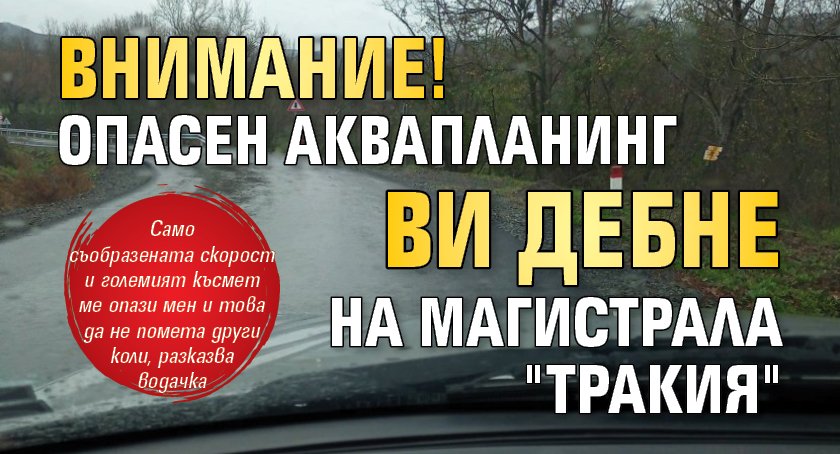 ВНИМАНИЕ! Опасен аквапланинг ви дебне на магистрала "Тракия"