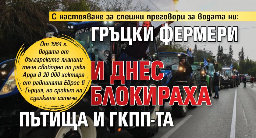 С настояване за спешни преговори за водата ни: Гръцки фермери и днес блокираха пътища и ГКПП-та
