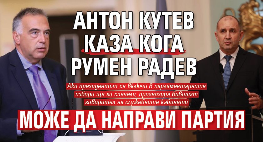 Антон Кутев каза кога Румен Радев може да направи партия