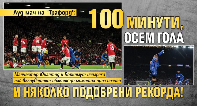 Луд мач на "Трафорд": 100 минути, осем гола и няколко подобрени рекорда!