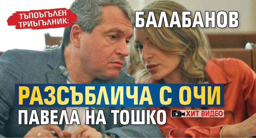 ТЪПОЪГЪЛЕН ТРИЪГЪЛНИК: Балабанов разсъблича с очи Павела на Тошко (ХИТ ВИДЕО)