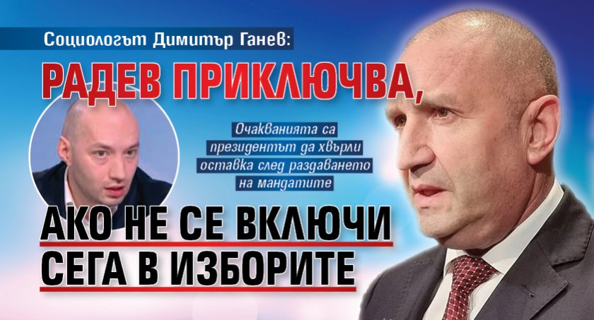 Социологът Димитър Ганев: Радев приключва, ако не се включи сега в изборите