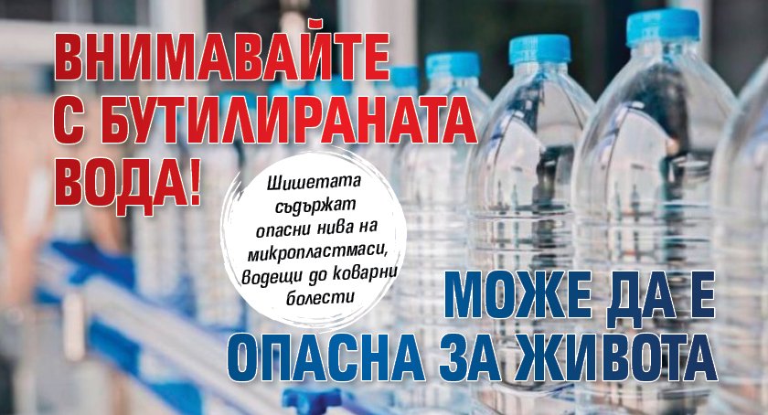 Внимавайте с бутилираната вода! Може да е опасна за живота