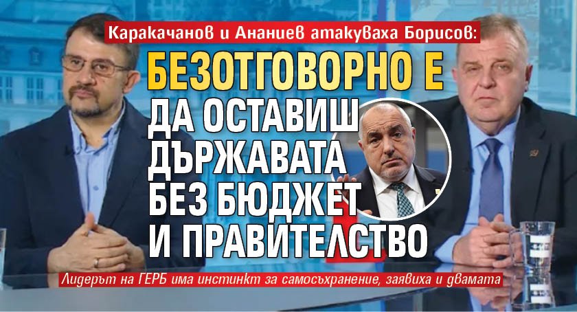 Каракачанов и Ананиев атакуваха Борисов: Безотговорно е да оставиш държавата без бюджет и правителство