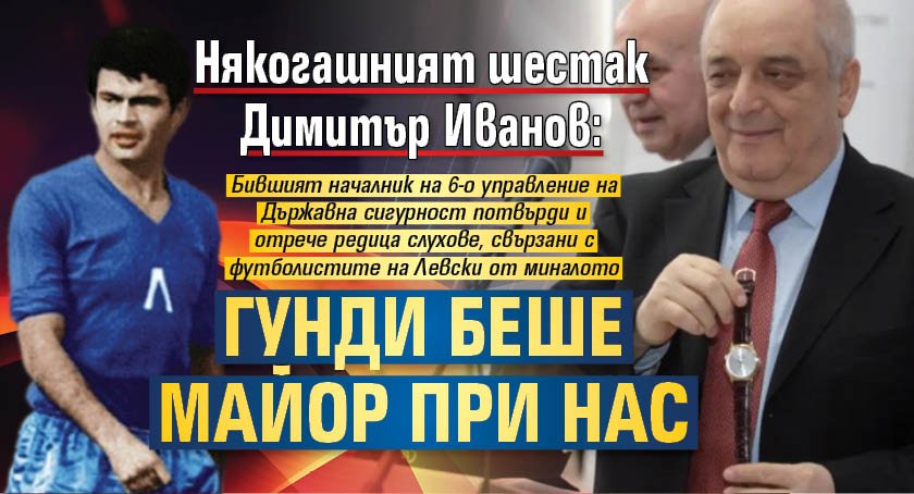 Някогашният шестак Димитър Иванов: Гунди беше майор при нас