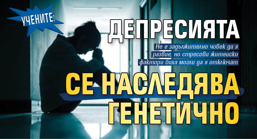 Учените: Депресията се наследява генетично