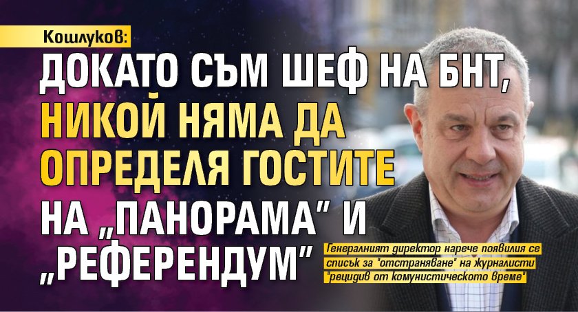 Кошлуков: Докато съм шеф на БНТ, никой няма да определя гостите на "Панорама" и "Референдум"