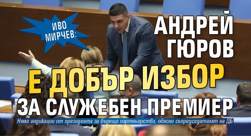 Иво Мирчев: Андрей Гюров е добър избор за служебен премиер 
