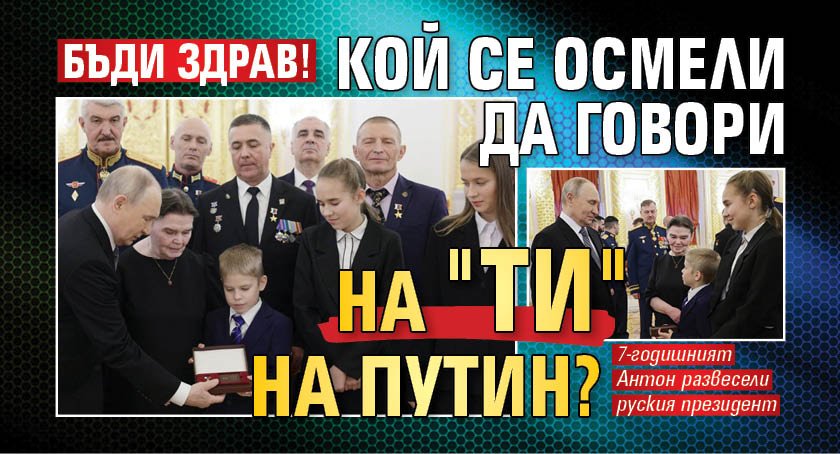 БЪДИ ЗДРАВ! Кой се осмели да говори на "ти" на Путин?