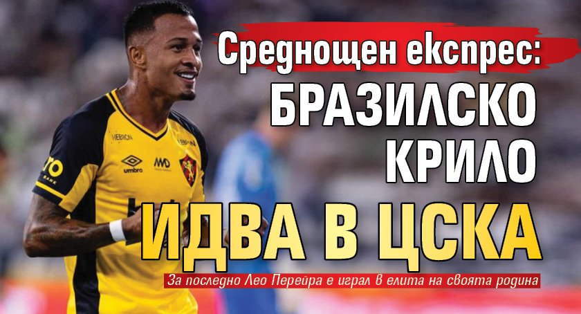 Среднощен експрес: Бразилско крило идва в ЦСКА 
