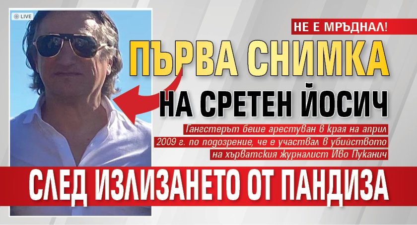 НЕ Е МРЪДНАЛ! Първа снимка на Сретен Йосич след излизането от пандиза