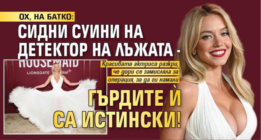 ОХ, НА БАТКО: Сидни Суини на детектор на лъжата -  гърдите ѝ са истински!