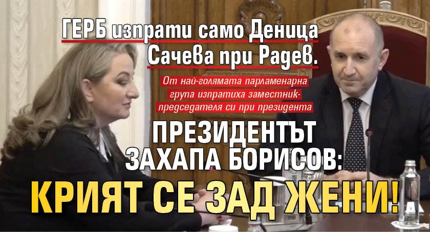 ГЕРБ изпрати само Деница Сачева при Радев. Президентът захапа Борисов: Крият се зад жени! 