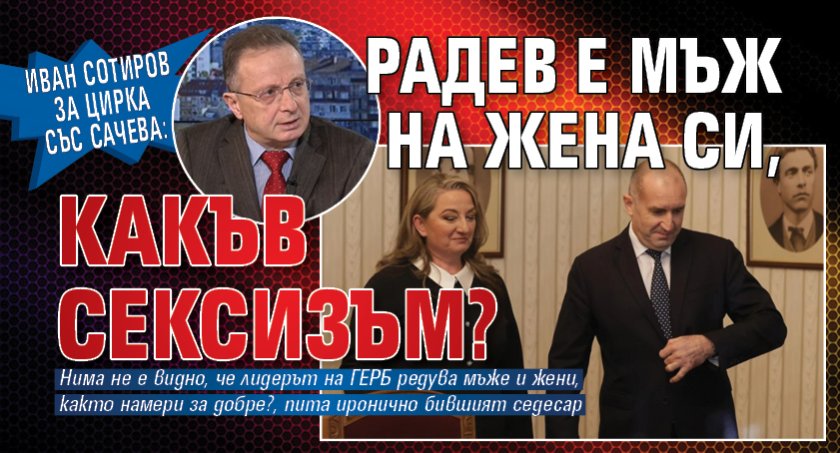 Иван Сотиров за цирка със Сачева: Радев е мъж на жена си, какъв сексизъм? 