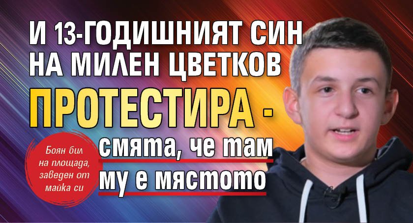 И 13-годишният син на Милен Цветков протестира - смята, че там му е мястото