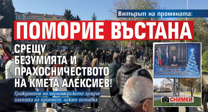 Вятърът на промяната: Поморие въстана срещу безумията и прахосничеството на кмета Алексиев! (СНИМКИ)