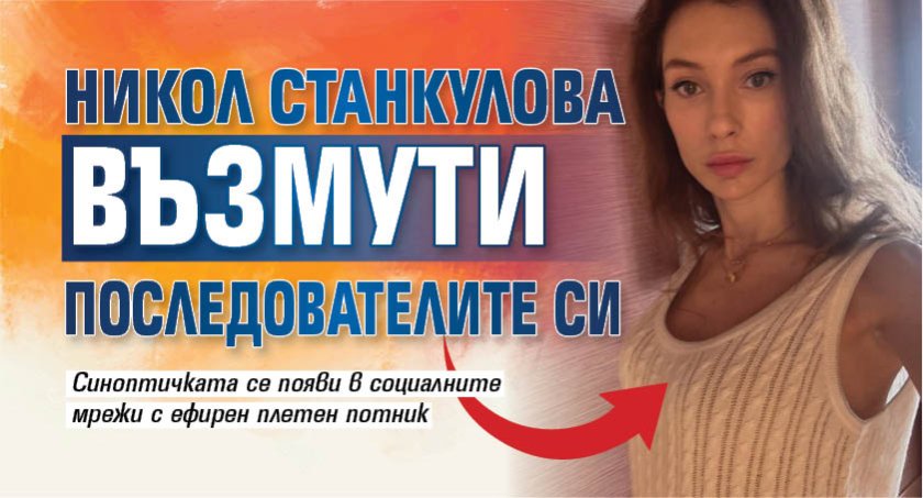 Никол Станкулова възмути последователите си