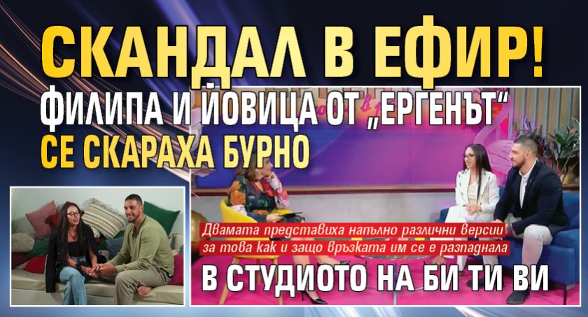 Скандал в ефир! Филипа и Йовица от &bdquo;Ергенът&ldquo; се скараха бурно в студиото на Би Ти Ви