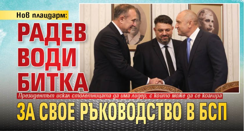 Нов плацдарм: Радев води битка за свое ръководство в БСП 