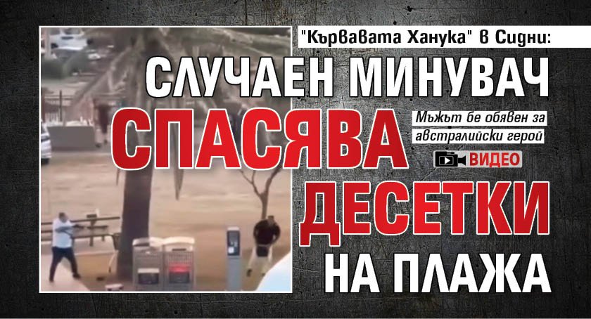 "Кървавата Ханука" в Сидни: Случаен минувач спасява десетки на плажа (ВИДЕО)