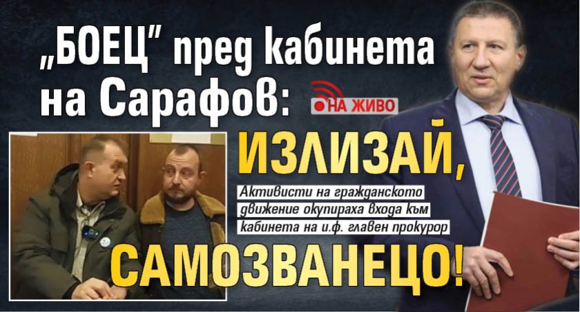 "БОЕЦ" пред кабинета на Сарафов: Излизай, самозванецо! (НА ЖИВО)