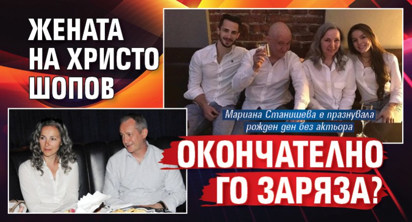 Жената на Христо Шопов окончателно го заряза?