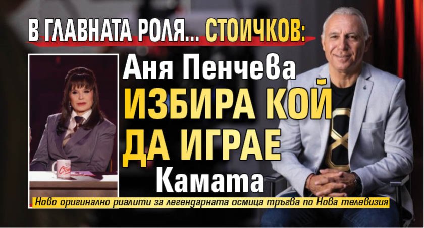 В ГЛАВНАТА РОЛЯ... СТОИЧКОВ: Аня Пенчева избира кой да играе Камата