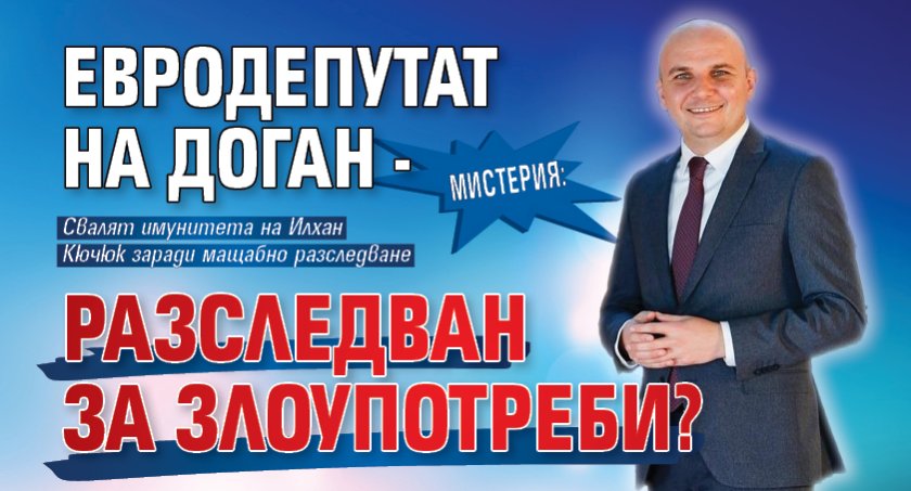 МИСТЕРИЯ: Евродепутат на Доган - разследван за злоупотреби?