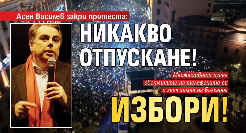 Асен Василев закри протеста: Никакво отпускане! Избори!