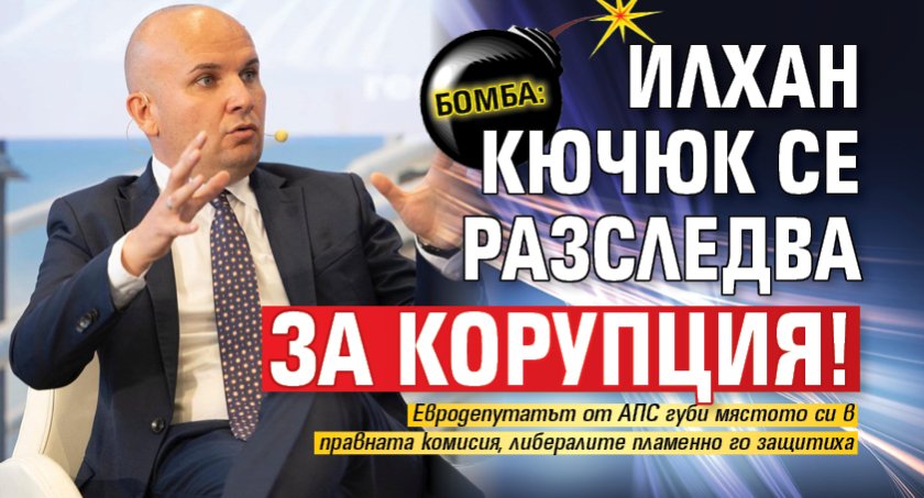 БОМБА: Илхан Кючюк се разследва за корупция!