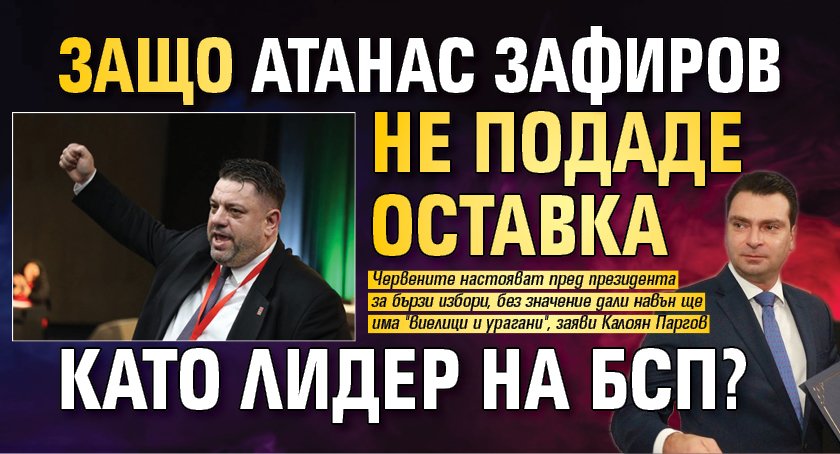 Защо Атанас Зафиров не подаде оставка като лидер на БСП?