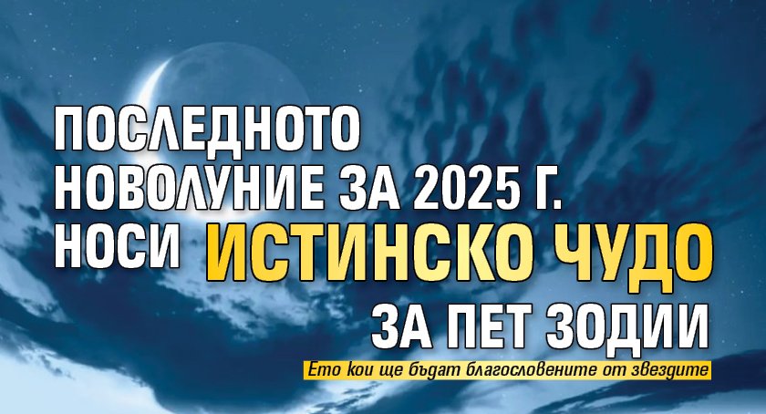 Последното Новолуние за 2025 г. носи истинско чудо за пет зодии