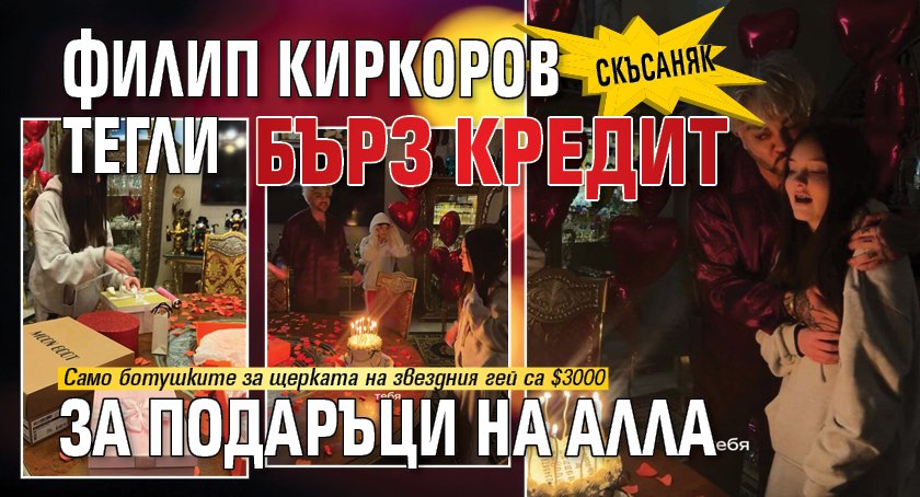 СКЪСАНЯК: Филип Киркоров тегли бърз кредит за подаръци на Алла