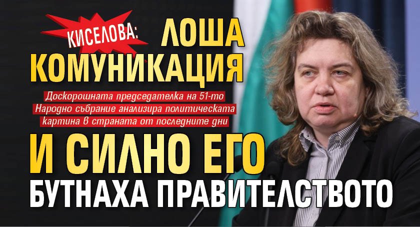 Киселова: Лоша комуникация и силно его бутнаха правителството