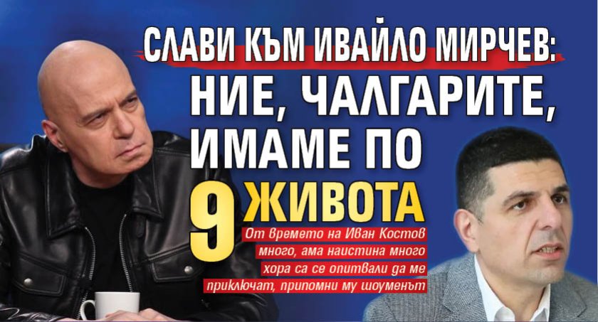Слави към Ивайло Мирчев: Ние, чалгарите, имаме по 9 живота 