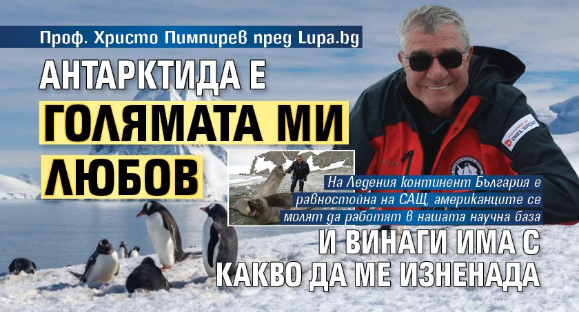 Проф. Христо Пимпирев пред Lupa.bg: Антарктида е голямата ми любов и винаги има с какво да ме изненада