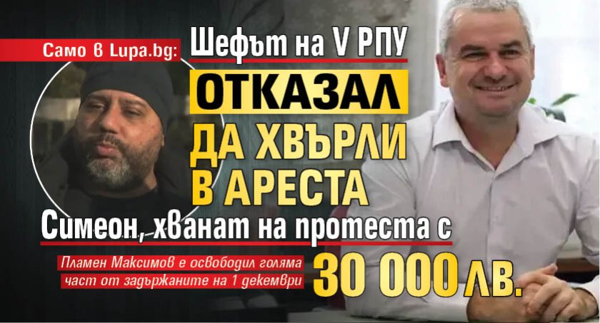 Само в Lupa.bg: Шефът на V РПУ отказал да хвърли в ареста Симеон, хванат на протеста с 30 000 лв. 