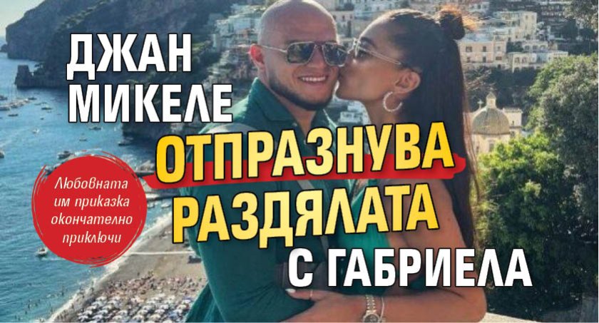 Джан Микеле отпразнува раздялата с Габриела