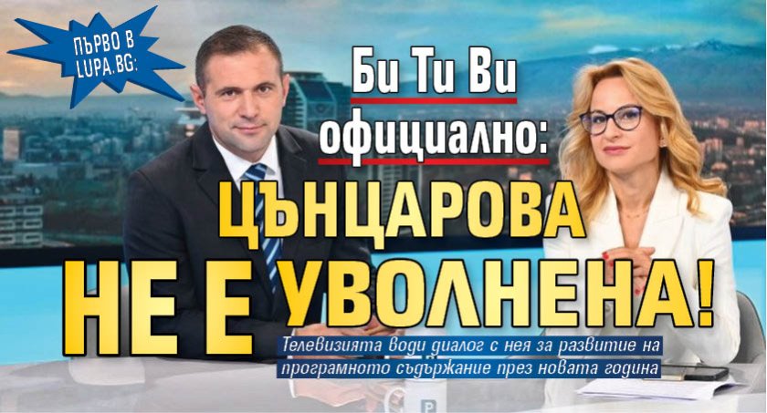 Първо в Lupa.bg! Би Ти Ви официално: Цънцарова не е уволнена!